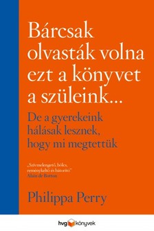 Philippa Perry - Bárcsak olvasták volna ezt a könyvet a szüleink - de a gyerekeink hálásak lesznek, hogy mi megtettük [eKönyv: epub, mobi]