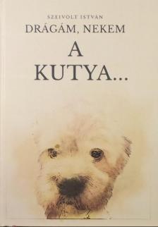 Szeivolt István - DRÁGÁM, NEKEM A KUTYA...