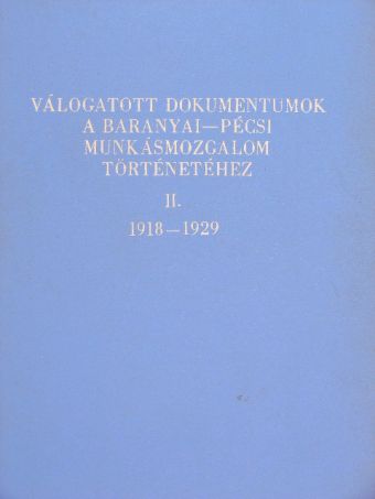Válogatott dokumentumok a Baranyai-Pécsi munkásmozgalom történetéhez II. [antikvár]