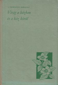 I. Ticsénszky Marianna - Virág a házban és a ház körül [antikvár]