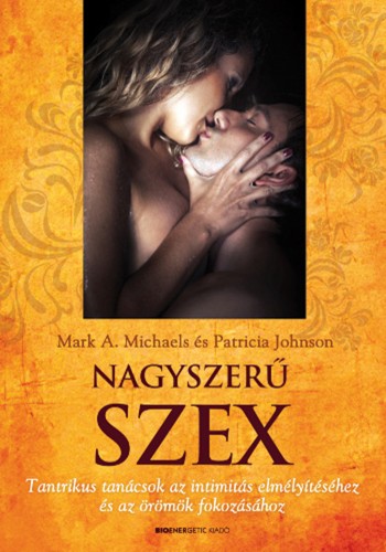 Patricia Johnson Mark A. Michaels - - Nagyszerű szex - Tantrikus tanácsok az intimitás elmélyítéséhez és az örömök fokozásához [eKönyv: epub, mobi]