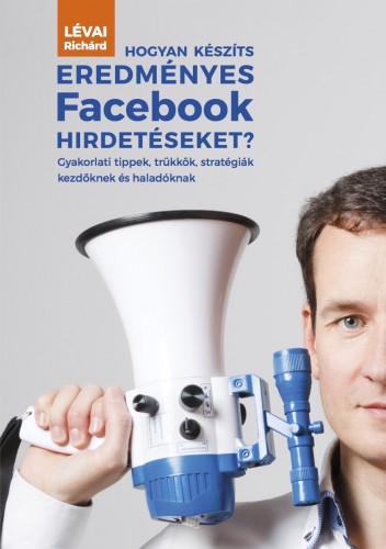 Lévai Richárd - Hogyan készíts eredményes Facebook hirdetéseket? [eKönyv: epub, mobi]