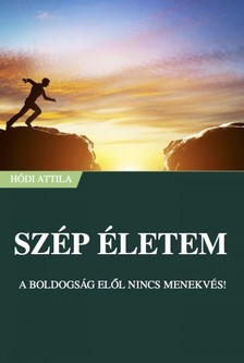 Attila Hódi - Szép Életem - A boldogság elől nincs menekvés! [eKönyv: epub, mobi]