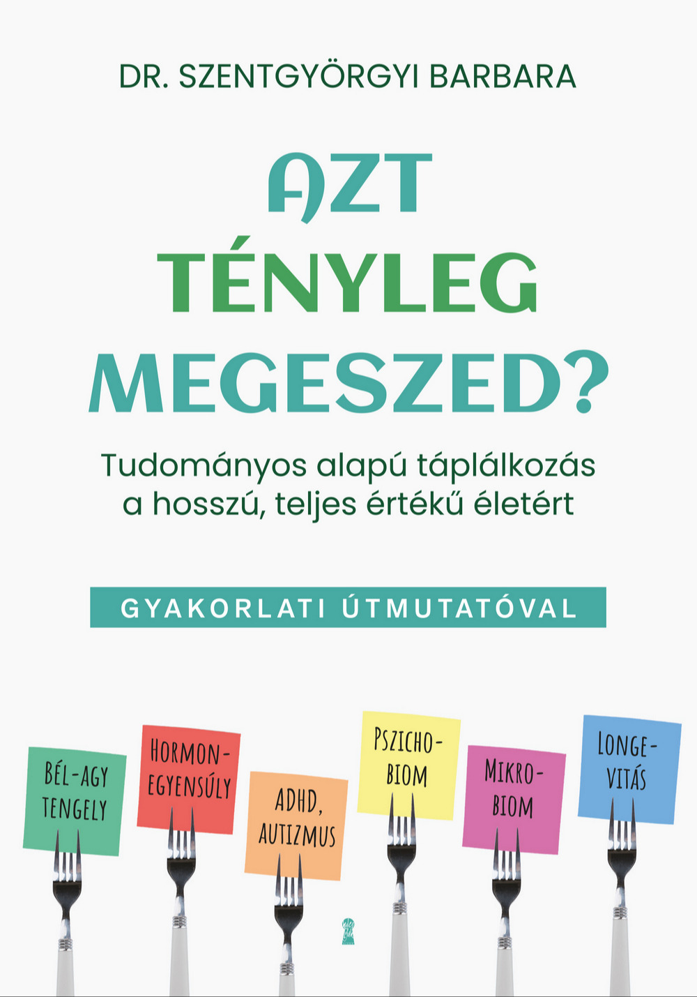 Szentgyörgyi Barbara - Azt tényleg megeszed? - Tudományos alapú táplálkozás a hosszú, teljes értékű életért [eKönyv: epub, mobi]
