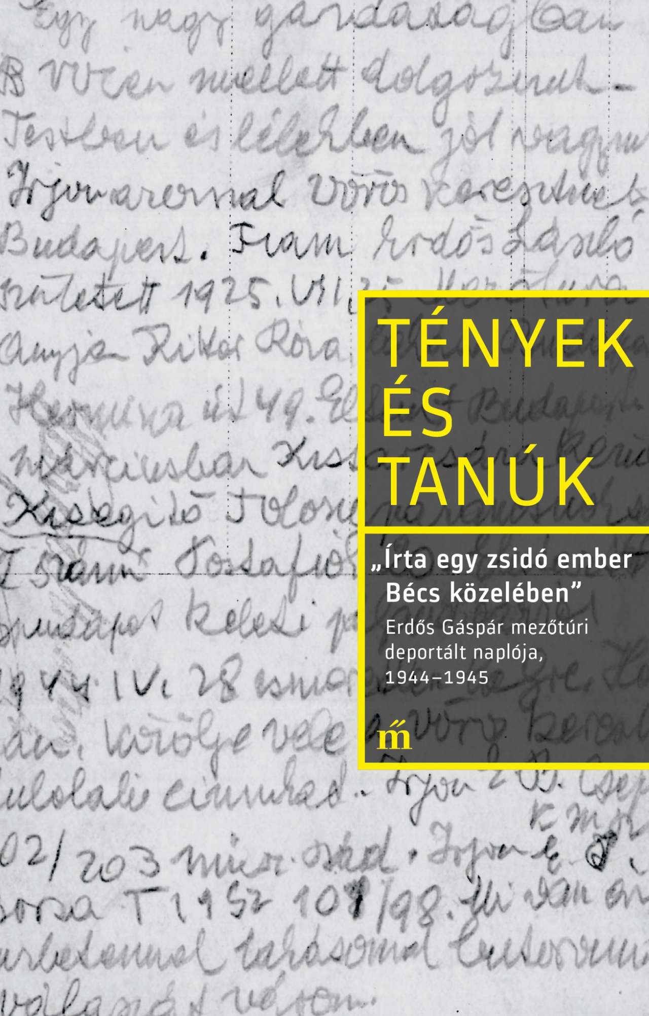 Erdős Gáspár - ,,Írta egy zsidó ember Bécs közelében". Erdős Gáspár mezőtúri deportált naplója, 1944-1945