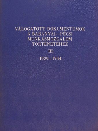 Válogatott dokumentumok a baranyai-pécsi munkásmozgalom történetéhez III. [antikvár]