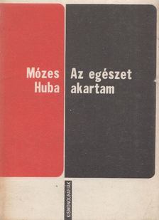 Mózes Huba - Az egészet akartam [antikvár]