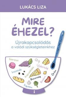 Lukács Liza - Mire éhezel? - Újrakapcsolódás a valódi szükségleteinkhez [eKönyv: epub, mobi]