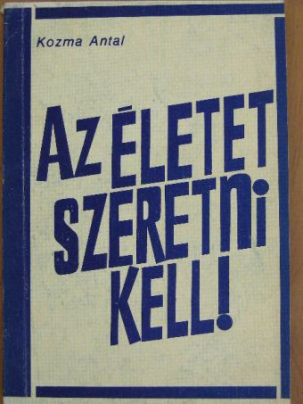Kozma Antal - Az életet szeretni kell! [antikvár]