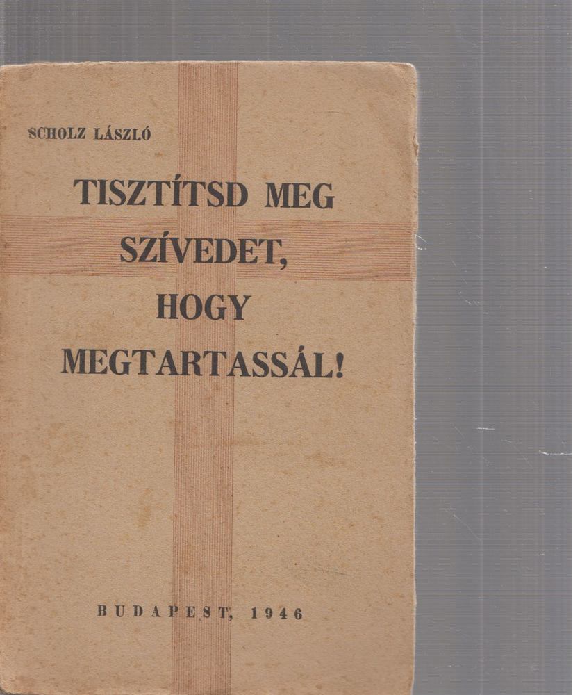 SCHOLZ LÁSZLÓ - Tisztítsd meg szívedet, hogy megtartassál [antikvár]