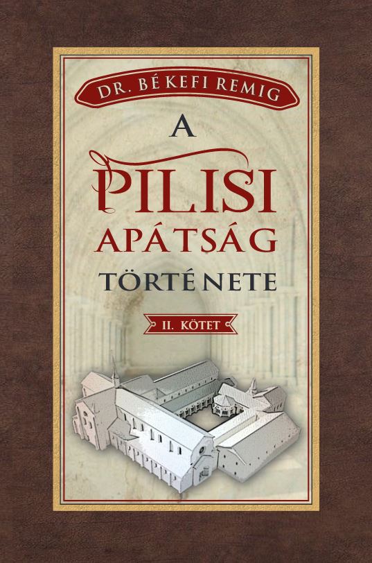 Békefi Remig - BÉKEFI REMIG A PILISI APÁTSÁG TÖRTÉNETE 1541-1814 II. kötet