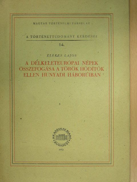 Elekes Lajos - A délkeleteurópai népek összefogása a török hódítók ellen Hunyadi háborúiban [antikvár]