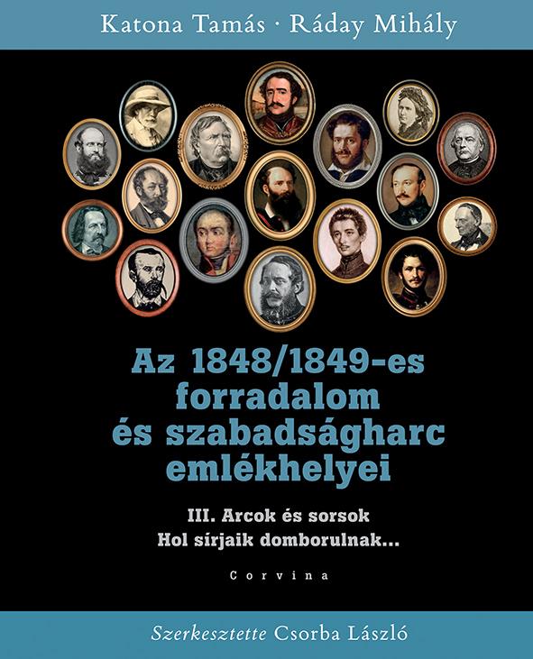 KATONA TAMÁS - RÁDAY MIHÁLY - Az 1848/1849-es forradalom és szabadságharc emlékhelyei - 3. kötet: Arcok és sorsok [szépséghibás]