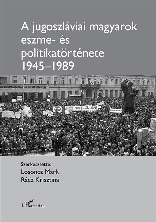 Losoncz Márk-Rácz Krisztina (szerk.) - A jugoszláviai magyarok eszme- és politikatörténete 1945-1989