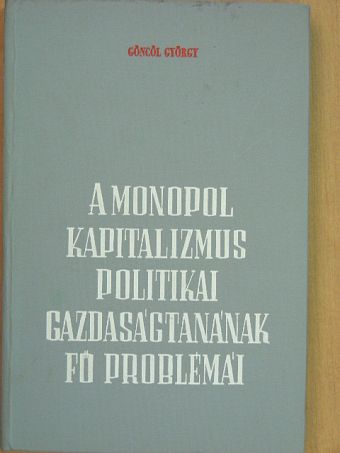 Göncöl György - A monopol kapitalizmus politikai gazdaságtanának fő problémái [antikvár]