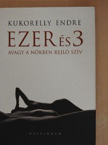 Kukorelly Endre - Ezer és 3 avagy a nőkben rejlő szív [antikvár]