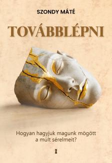 Szondy Máté - Továbblépni - Hogyan hagyjuk magunk mögött a múlt sérelmeit? [eKönyv: epub, mobi]