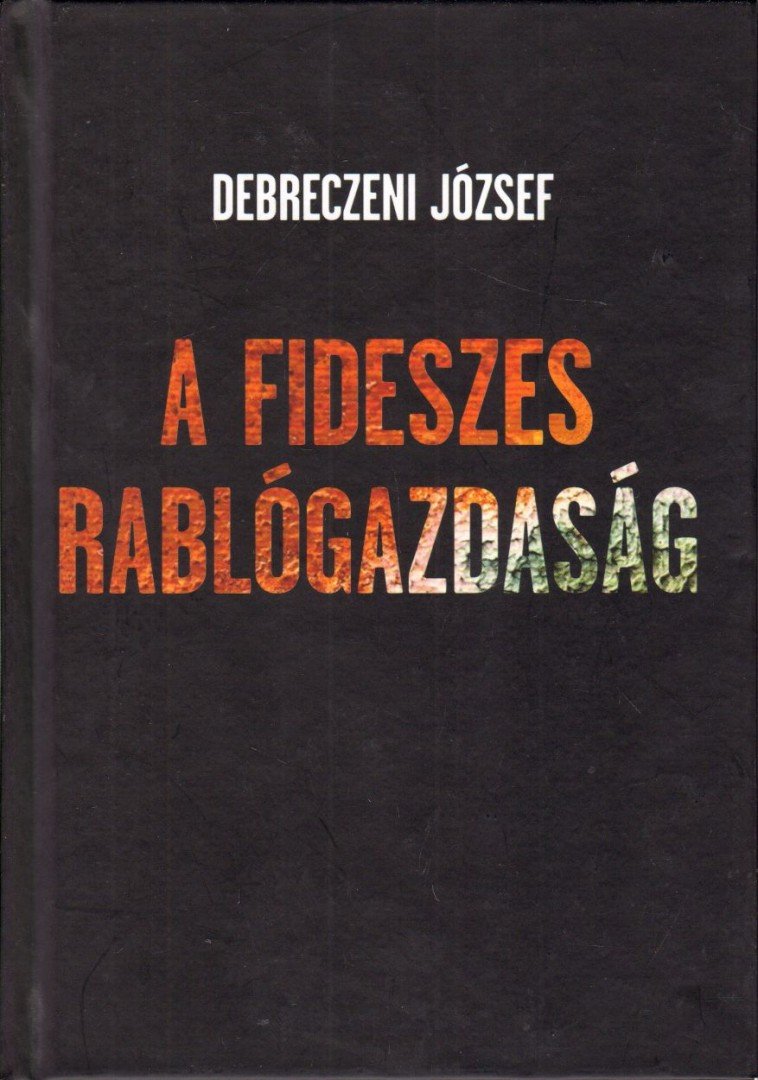 DEBRECZENI JÓZSEF - A fideszes rablógazdaság [antikvár]
