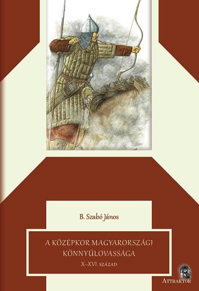 B. Szabó János - A középkor magyarországi könnyűlovassága X-XVI. század