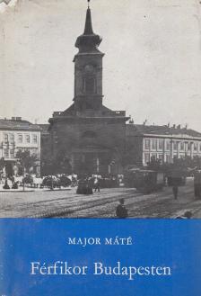 Major Máté - Férfikor Budapesten [antikvár]