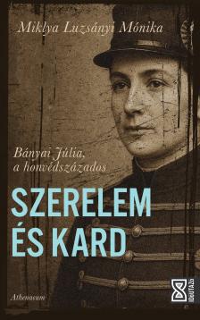 Miklya Luzsányi Mónika - Szerelem &amp; Kard - Bányai Júlia a honvédszázados [eKönyv: epub, mobi]