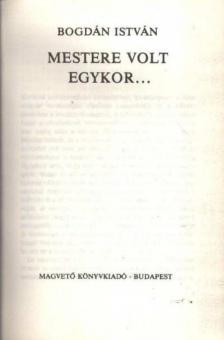 Bogdán István - Mestere volt egykor... [antikvár]