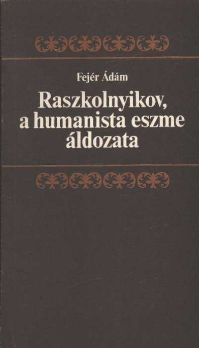 Fejér Ádám - Raszkolnyikov, a humanista eszme áldozata [antikvár]