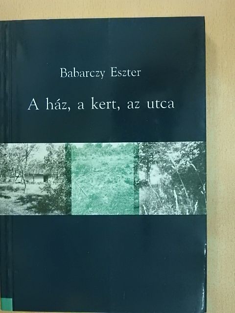 Babarczy Eszter - A ház, a kert, az utca [antikvár]