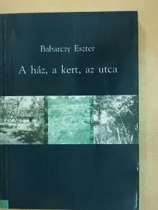 Babarczy Eszter - A ház, a kert, az utca [antikvár]