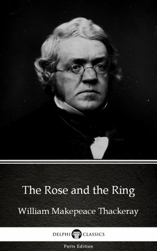 Delphi Classics William Makepeace Thackeray, - The Rose and the Ring by William Makepeace Thackeray (Illustrated) [eKönyv: epub, mobi]