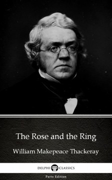 Delphi Classics William Makepeace Thackeray, - The Rose and the Ring by William Makepeace Thackeray (Illustrated) [eKönyv: epub, mobi]