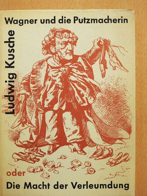 Ludwig Kusche - Richard Wagner und die Putzmacherin oder Die Macht der Verleumdung [antikvár]