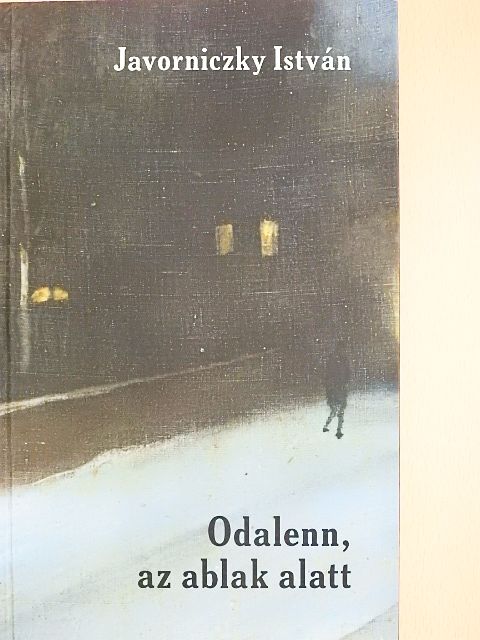 Javorniczky István - Odalenn, az ablak alatt [antikvár]