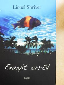 Lionel Shriver - Ennyit erről [antikvár]