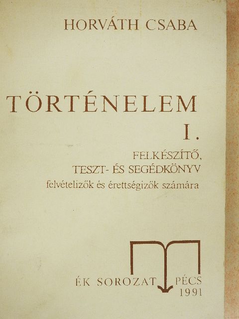 Dr. Horváth Csaba - Történelem I. - Felkészítő, teszt- és segédkönyv felvételizők és érettségizők számára [antikvár]