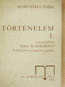 Dr. Horváth Csaba - Történelem I. - Felkészítő, teszt- és segédkönyv felvételizők és érettségizők számára [antikvár]