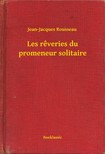 Jean-Jacques Rousseau - Les reveries du promeneur solitaire [eKönyv: epub, mobi]