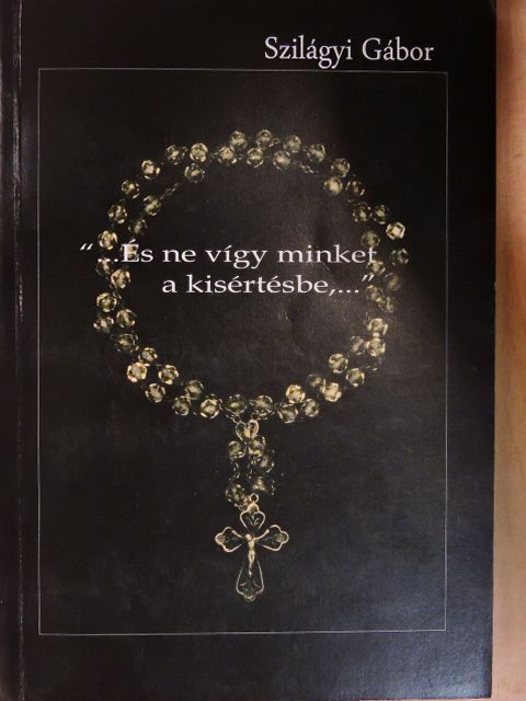 Szilágyi Gábor - "...És ne vígy minket a kisértésbe,..." [antikvár]