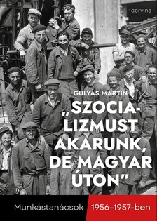 Gulyás Martin - ,,Szocializmust akarunk, de magyar úton" - Munkástanácsok 1956-1957-ben [eKönyv: epub, mobi]