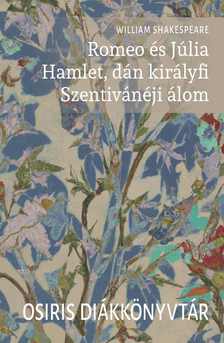 William Shakespeare - Romeo és Júlia. Hamlet, dán királyfi. Szentivánéji álom