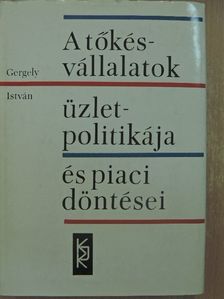 Gergely István - A tőkésvállalatok üzletpolitikája és piaci döntései [antikvár]