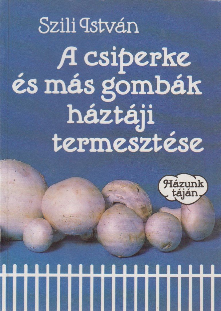 Szili István - A csiperke és más gombák háztáji termesztése [antikvár]