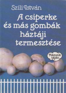 Szili István - A csiperke és más gombák háztáji termesztése [antikvár]