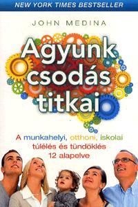 John Medina - Agyunk csodás titkai - A munkahelyi, otthoni, iskolai túlélés és tündöklés 12 alapelve