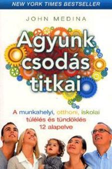 John Medina - Agyunk csodás titkai - A munkahelyi, otthoni, iskolai túlélés és tündöklés 12 alapelve