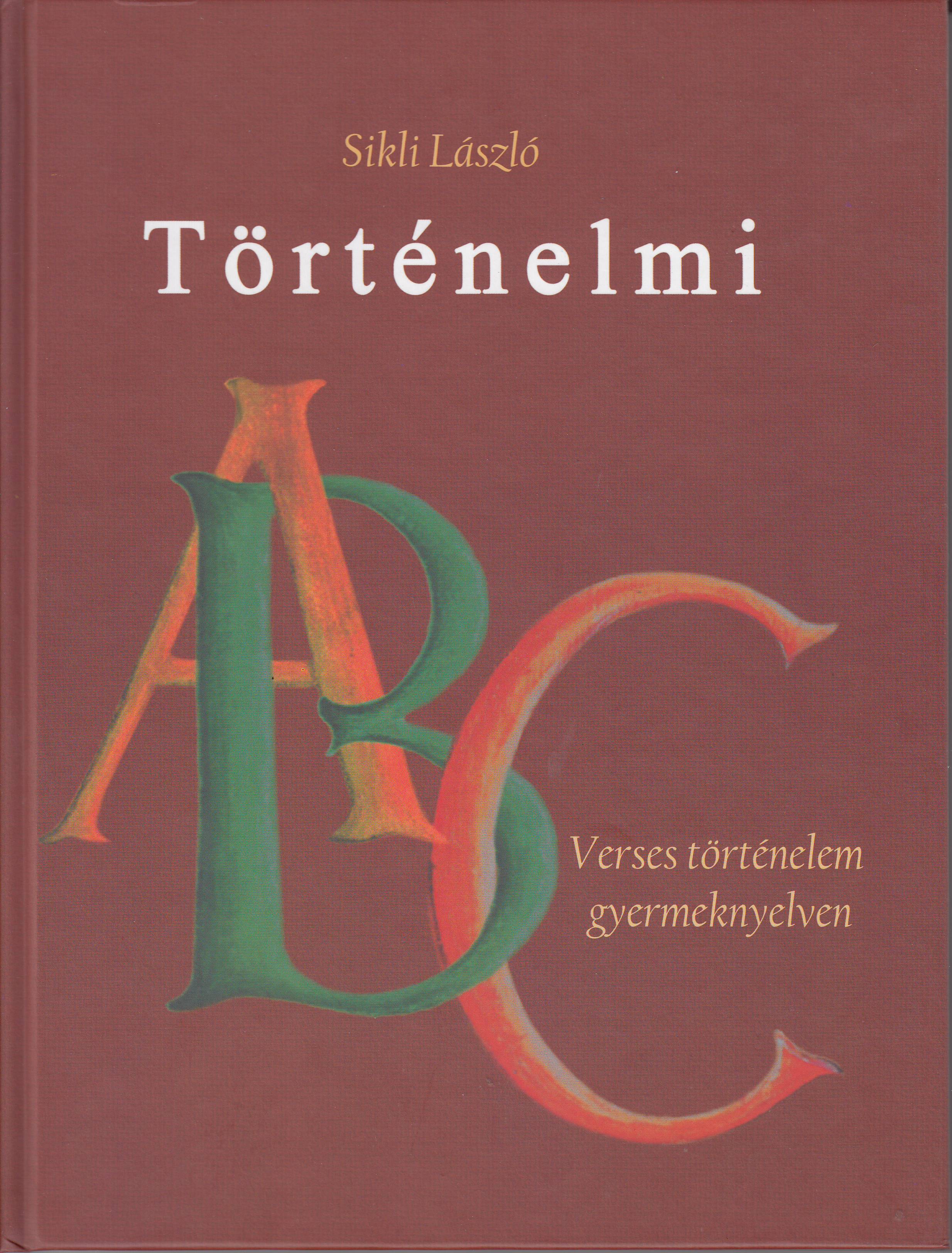Sikli László - TÖRTÉNELMI ABC - VERSES TÖRTÉNELEM GYERMEKNYELVEN
