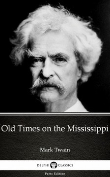 Delphi Classics Mark Twain, - Old Times on the Mississippi by Mark Twain (Illustrated) [eKönyv: epub, mobi]