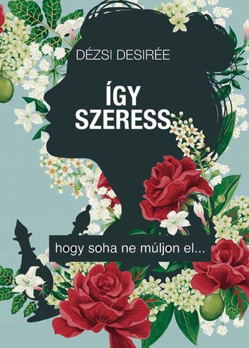 Dézsi Desirée - Így szeress, hogy soha ne múljon el [eKönyv: epub, mobi]