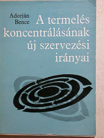 Adorján Bence - A termelés koncentrálásának új szervezési irányai [antikvár]