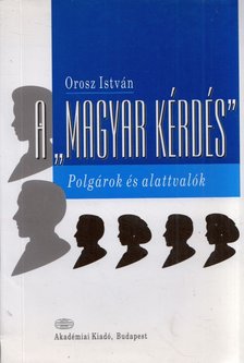 OROSZ ISTVÁN - A "magyar kérdés" - Polgárok és alattvalók [antikvár]